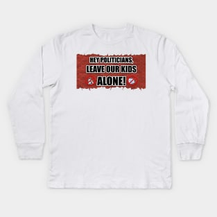 Hey Politicians, Leave Our Kids Alone! Kids Long Sleeve T-Shirt